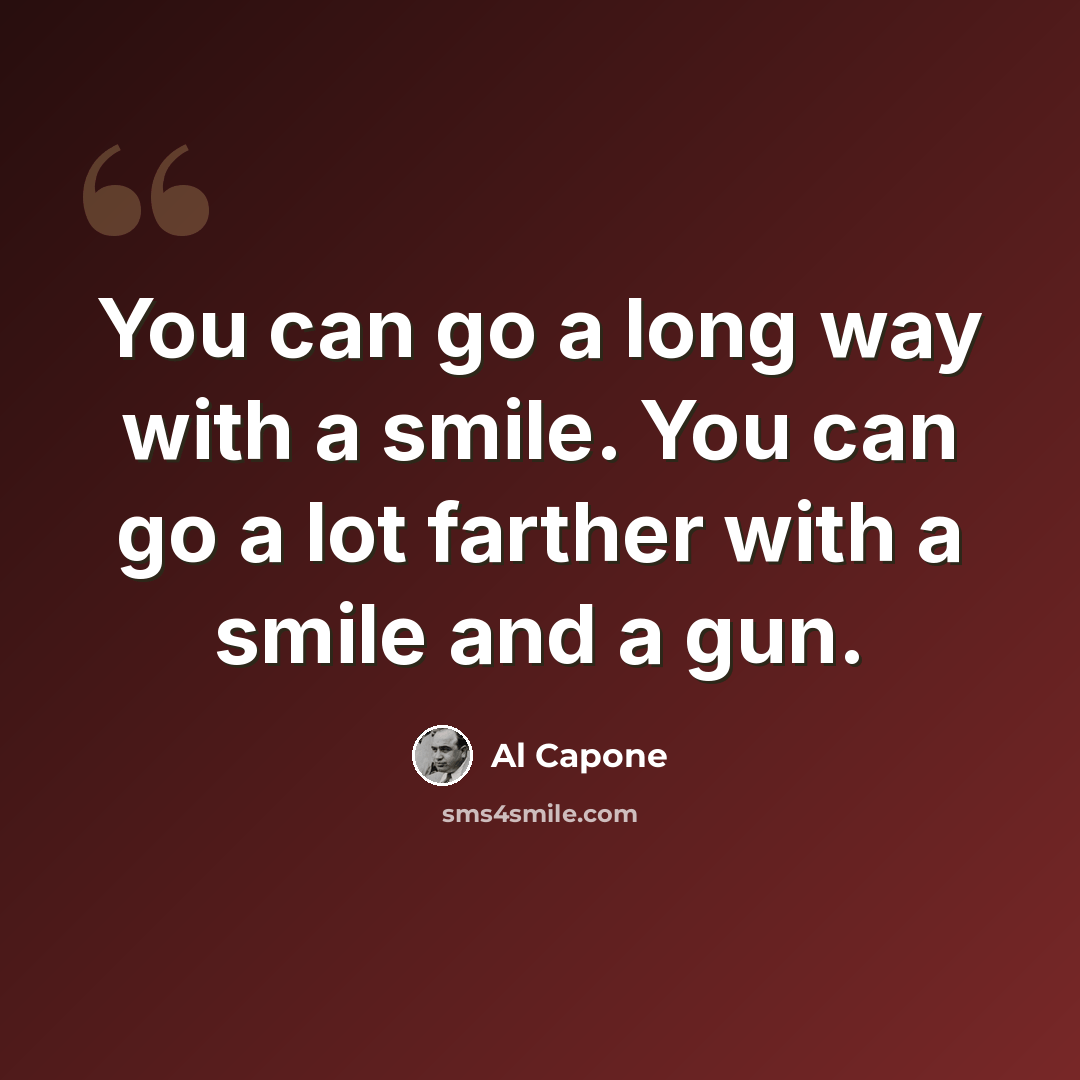 “You can go a long way with a smile. You can go a lot farther with a smile and a gun.” quote by Al Capone