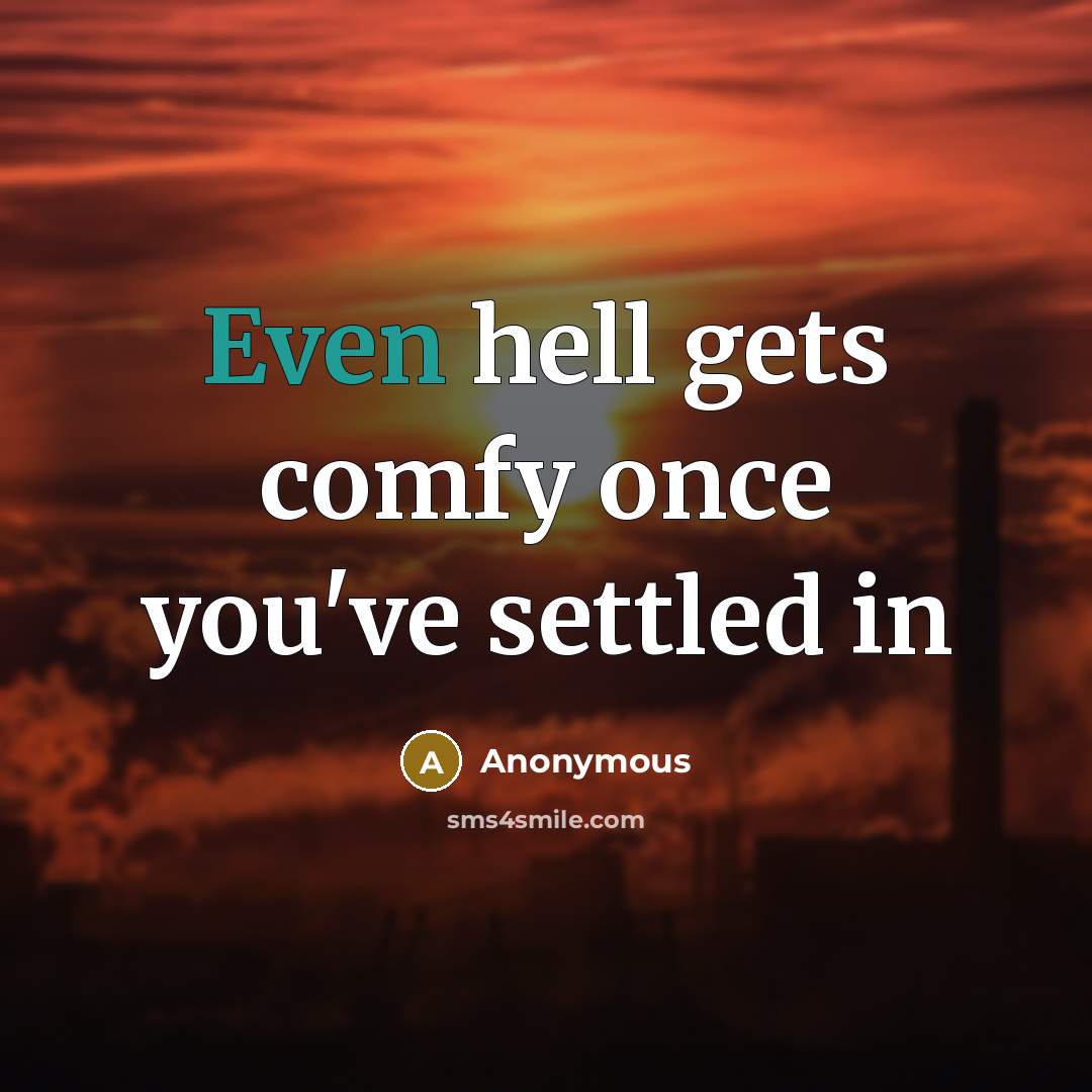 “Even hell gets comfy once you've settled in” quote by Anonymous