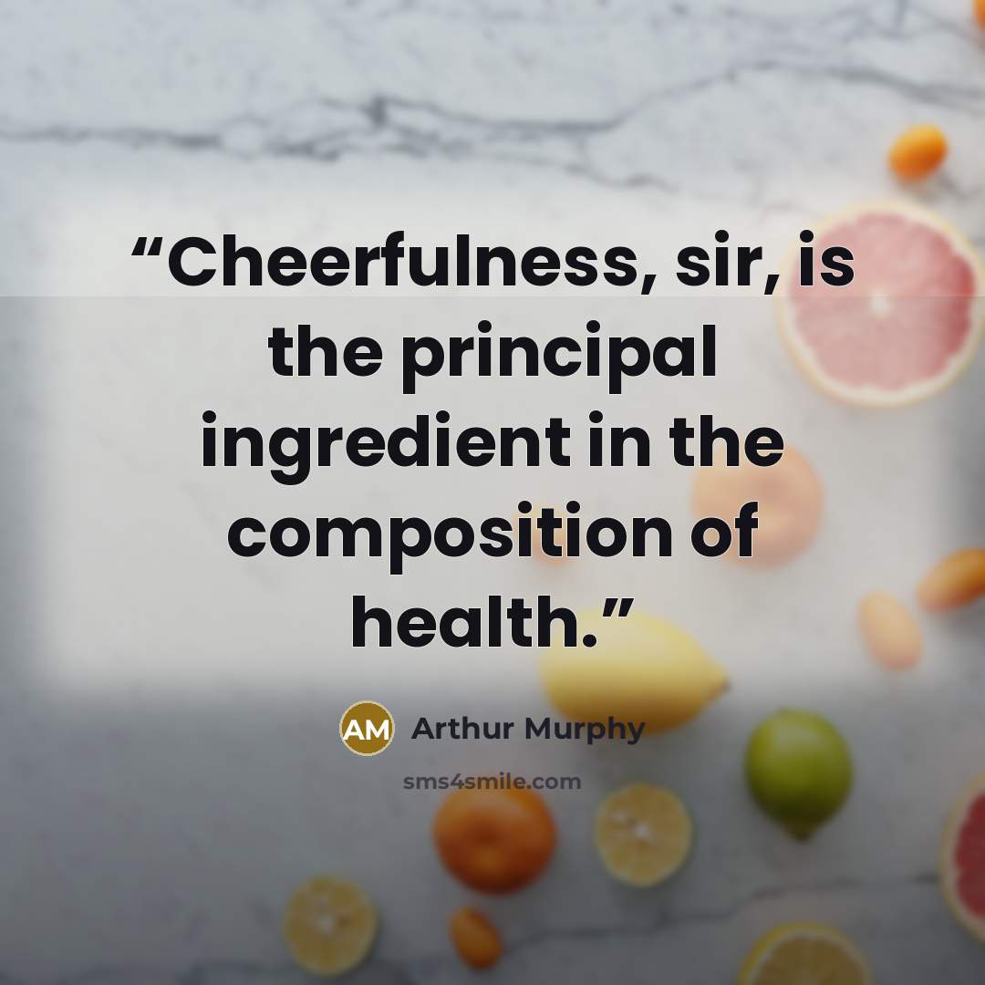 “Cheerfulness, sir, is the principal ingredient in the composition of health.” quote by Arthur Murphy