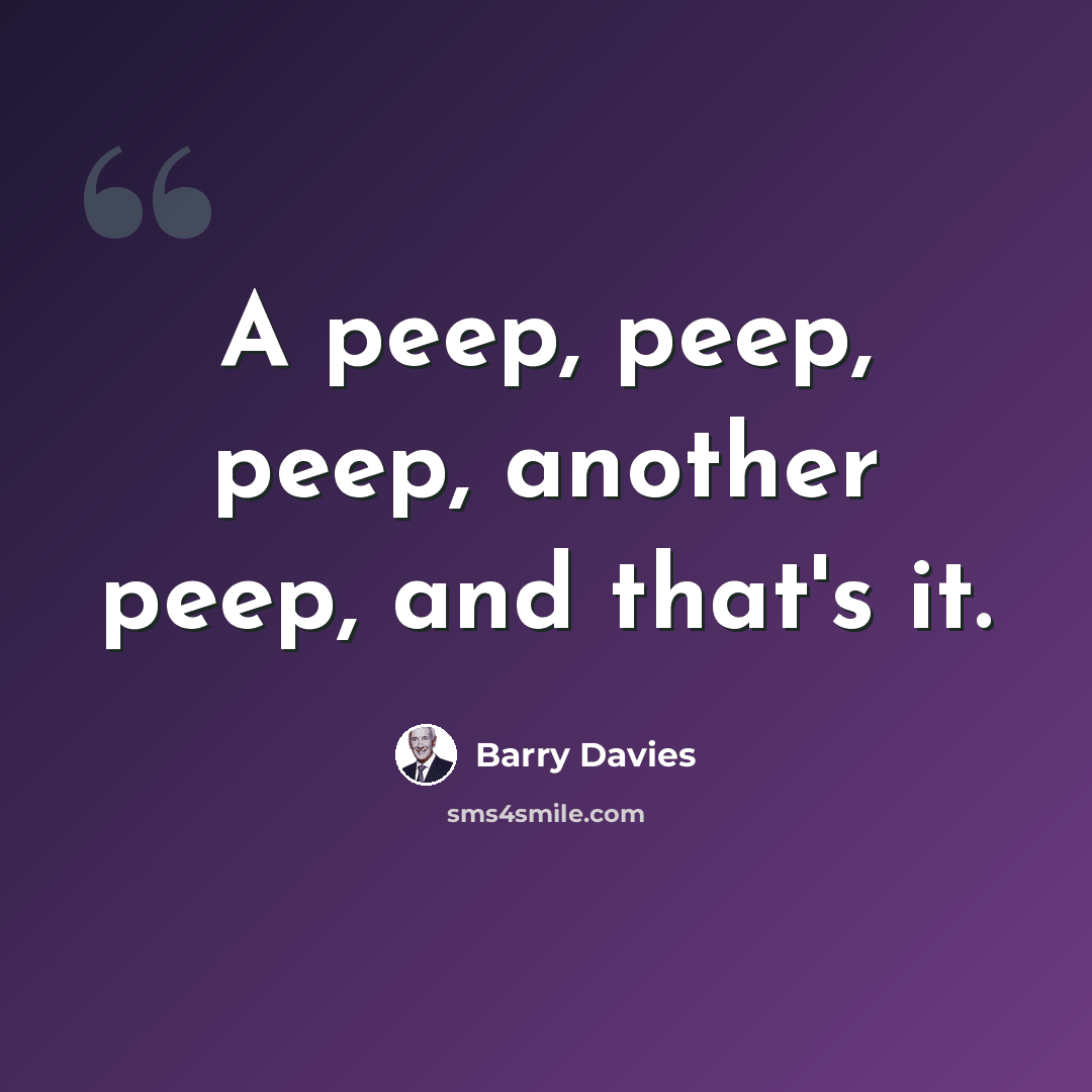 “A peep, peep, peep, another peep, and that's it.” quote by Barry Davies