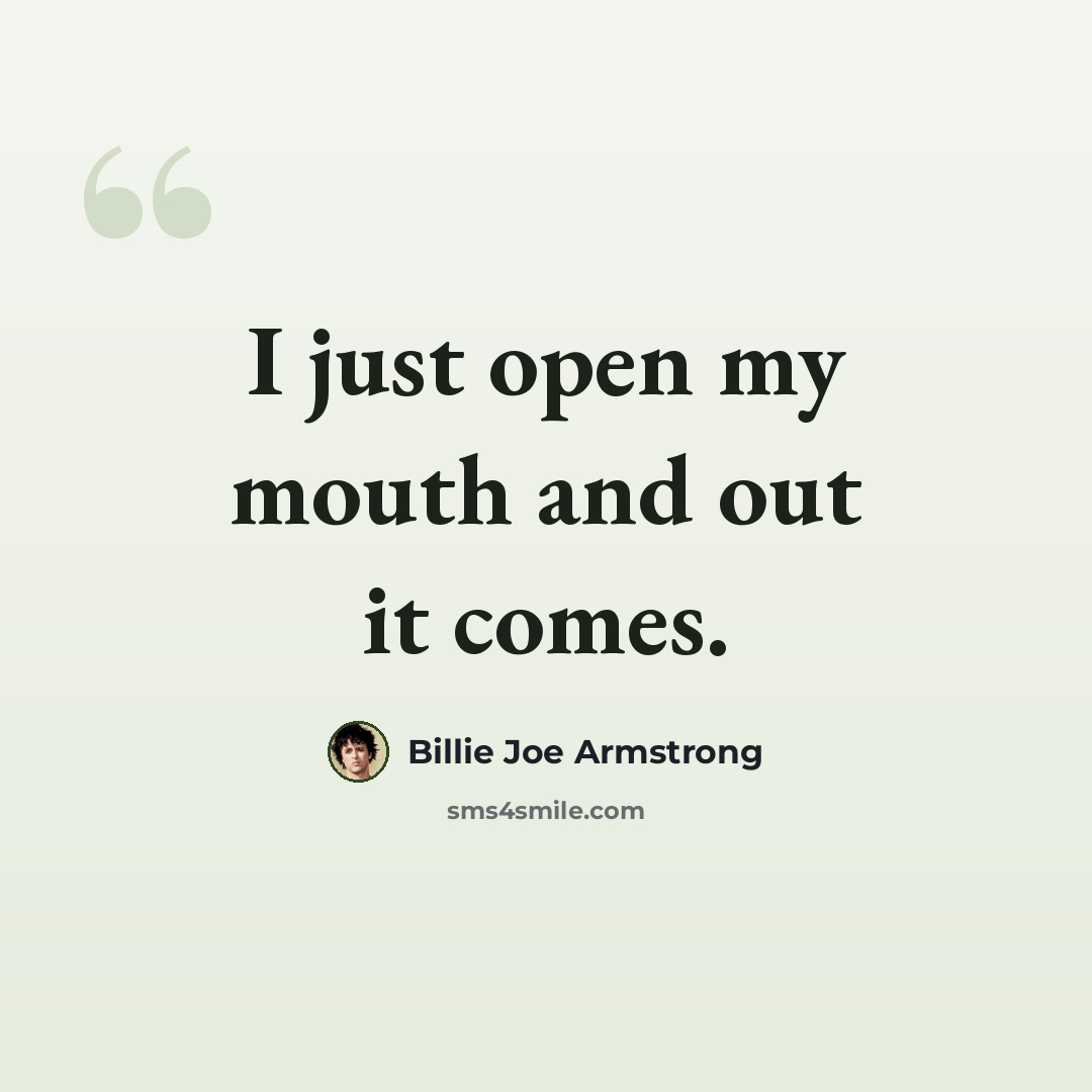 “I just open my mouth and out it comes.” quote by Billie Joe Armstrong