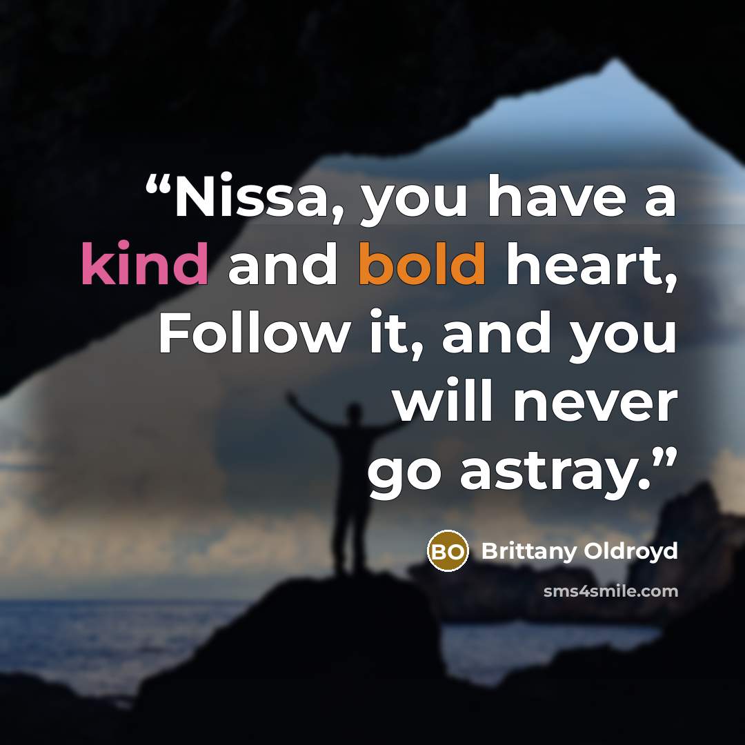 “Nissa, you have a kind and bold heart, Follow it, and you will never go astray.” quote by Brittany Oldroyd