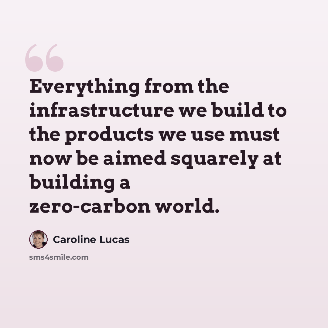 “Everything from the infrastructure we build to the products we use must now be aimed squarely at building a zero-carbon world.” quote by Caroline Lucas