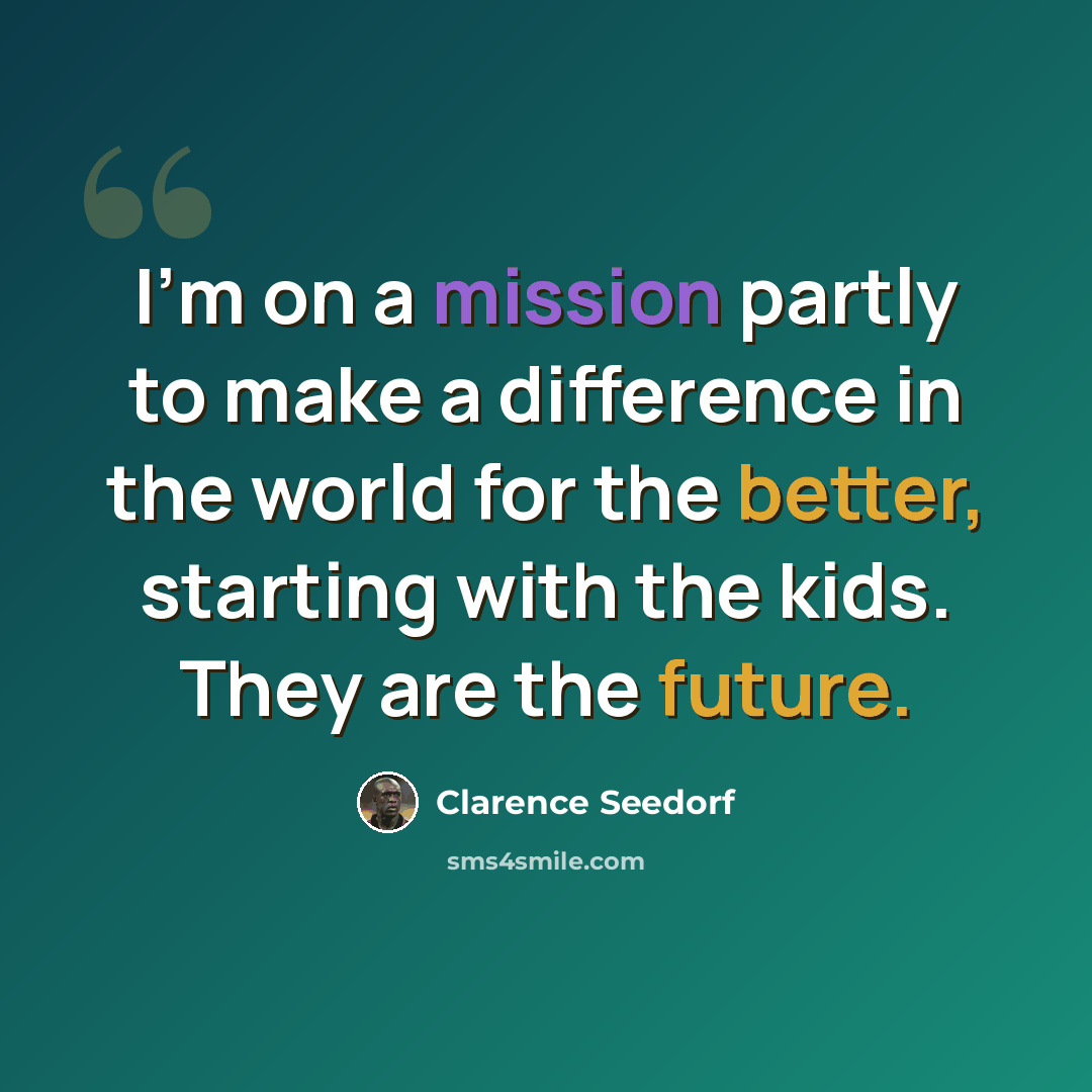 “I'm on a mission partly to make a difference in the world for the better, starting with the kids. They are the future.” quote by Clarence Seedorf