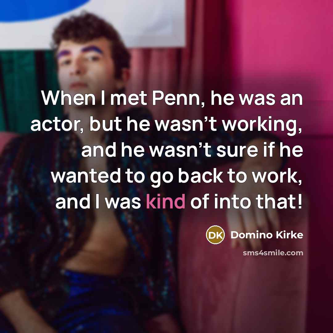 “When I met Penn, he was an actor, but he wasn't working, and he wasn't sure if he wanted to go back to work, and I was kind of into that!” quote by Domino Kirke