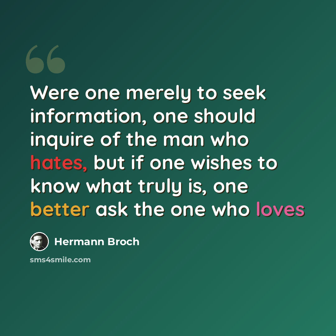“Were one merely to seek information, one should inquire of the man who hates, but if one wishes to know what truly is, one better ask the one who loves” quote by Hermann Broch