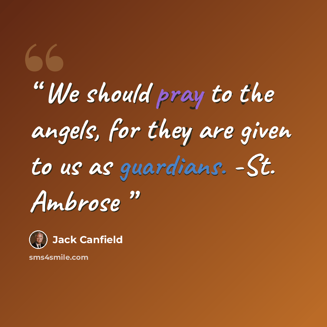 “We should pray to the angels, for they are given to us as guardians. -St. Ambrose” quote by Jack Canfield