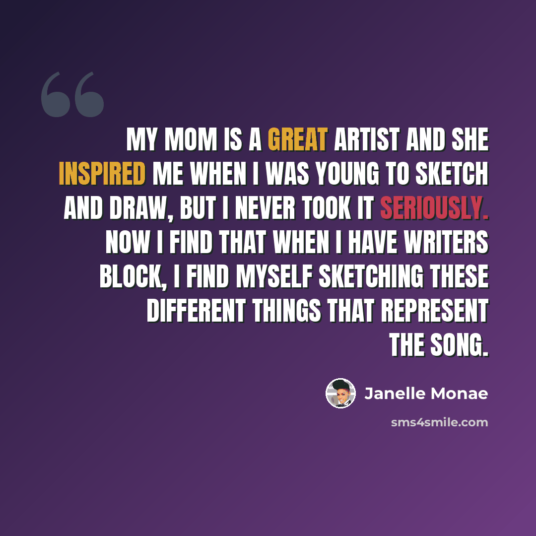 “My mom is a great artist and she inspired me when I was young to sketch and draw, but I never took it seriously. Now I find that when I have writers block, I find myself sketching these different things that represent the song.” quote by Janelle Monae