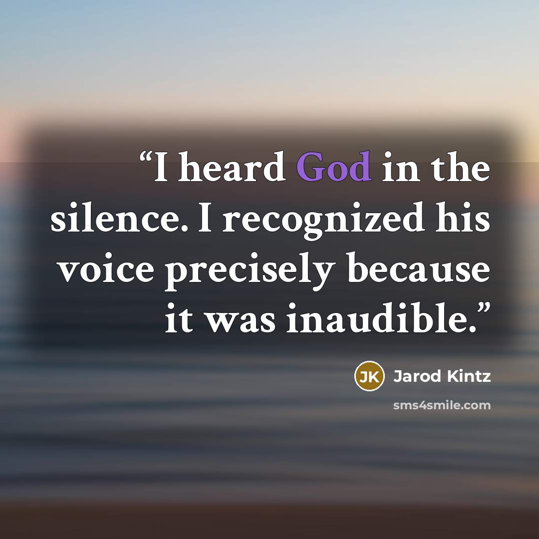 “I heard God in the silence. I recognized his voice precisely because it was inaudible.” quote by Jarod Kintz