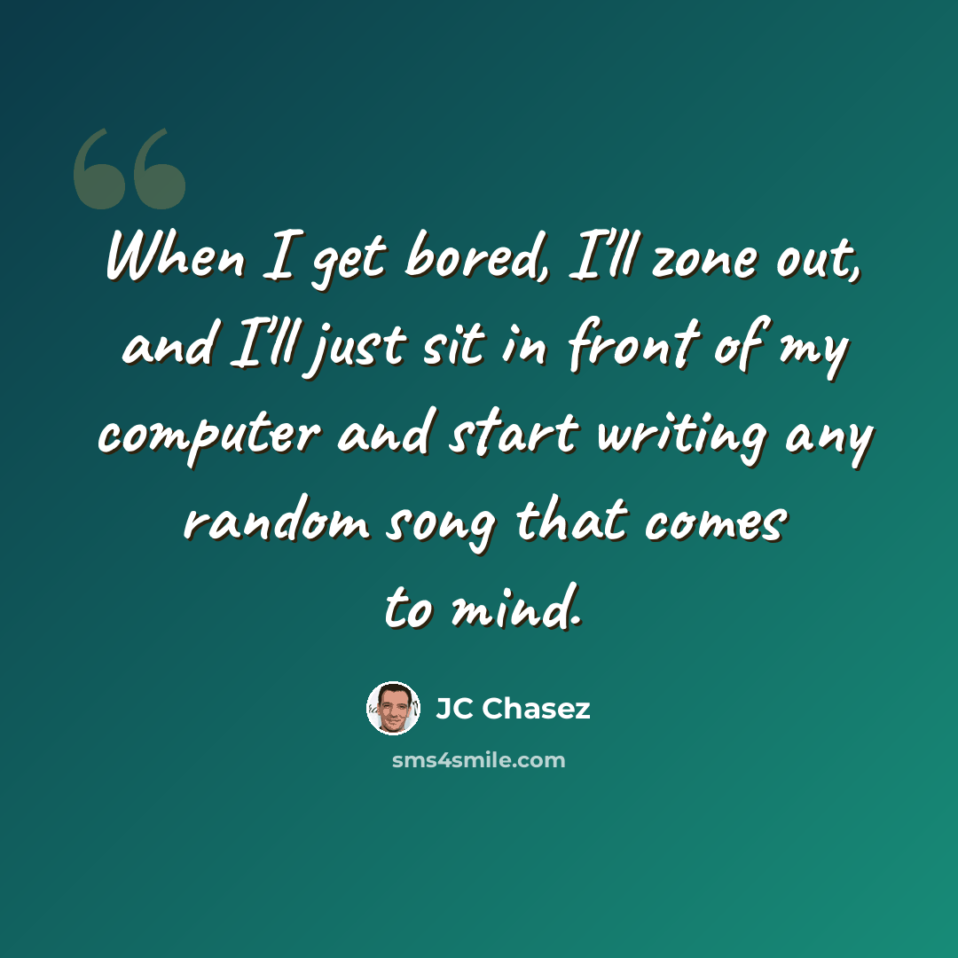 “When I get bored, I'll zone out, and I'll just sit in front of my computer and start writing any random song that comes to mind.” quote by JC Chasez