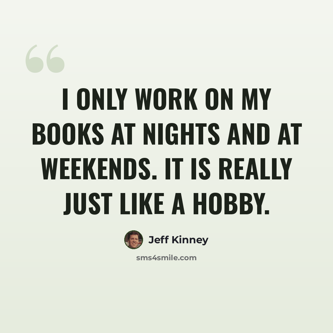 “I only work on my books at nights and at weekends. It is really just like a hobby.” quote by Jeff Kinney