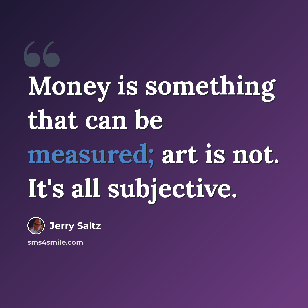 “Money is something that can be measured; art is not. It's all subjective.” quote by Jerry Saltz