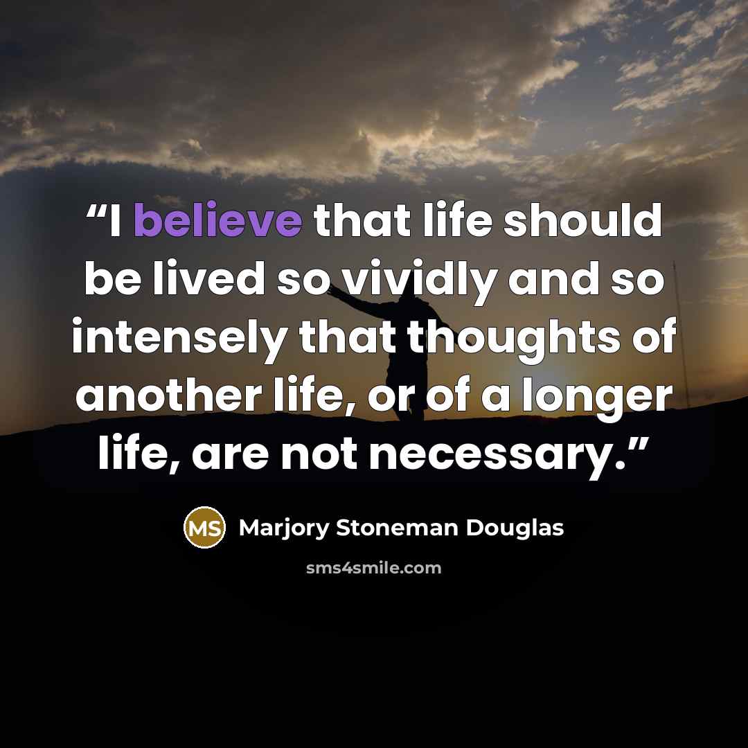 “I believe that life should be lived so vividly and so intensely that thoughts of another life, or of a longer life, are not necessary.” quote by Marjory Stoneman Douglas