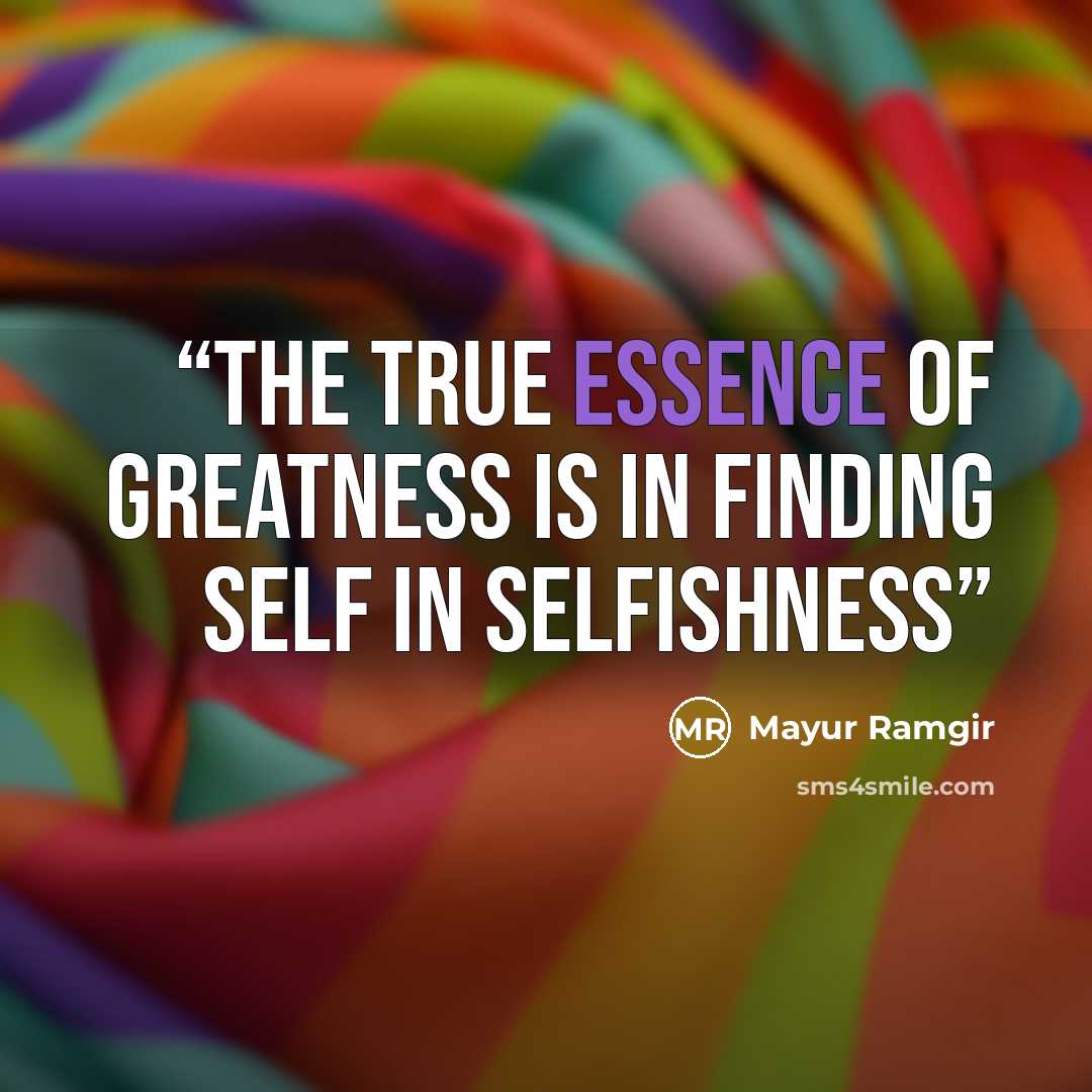 “The true essence of greatness is in finding self in selfishness” quote by Mayur Ramgir