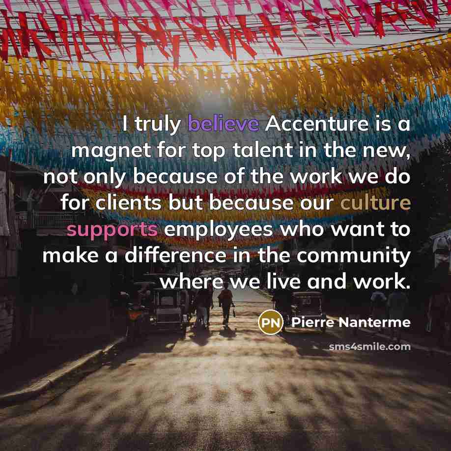 “I truly believe Accenture is a magnet for top talent in the new, not only because of the work we do for clients but because our culture supports employees who want to make a difference in the community where we live and work.” quote by Pierre Nanterme