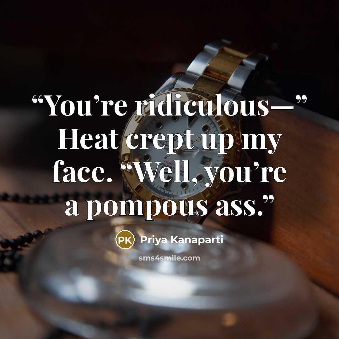 “You’re ridiculous—” Heat crept up my face. “Well, you’re a pompous ass.” quote by Priya Kanaparti