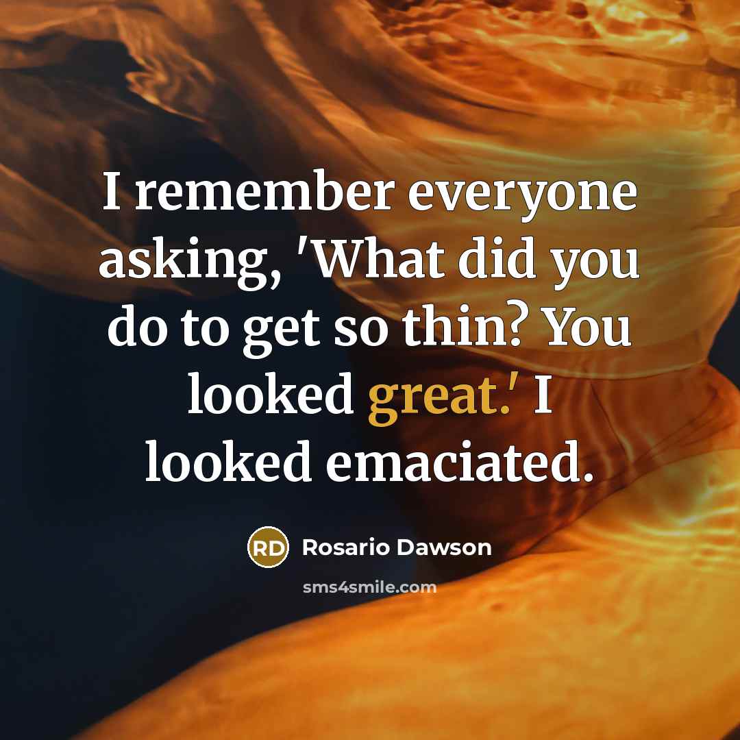 “I remember everyone asking, 'What did you do to get so thin? You looked great.' I looked emaciated.” quote by Rosario Dawson