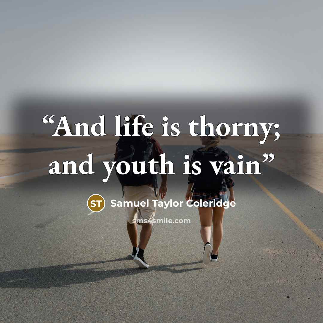 “And life is thorny; and youth is vain” quote by Samuel Taylor Coleridge