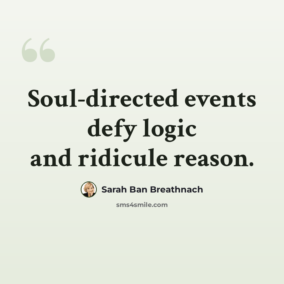“Soul-directed events defy logic and ridicule reason.” quote by Sarah Ban Breathnach