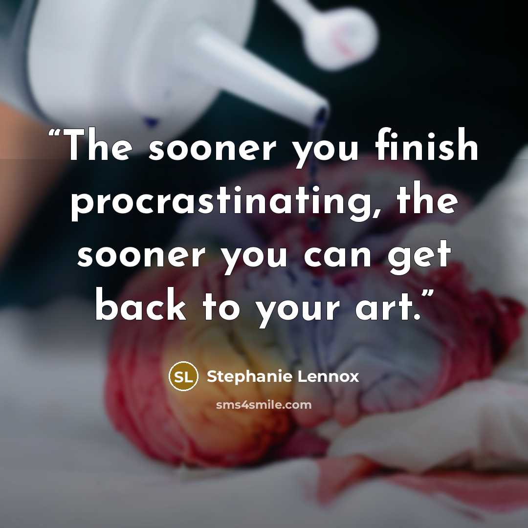 “The sooner you finish procrastinating, the sooner you can get back to your art.” quote by Stephanie Lennox