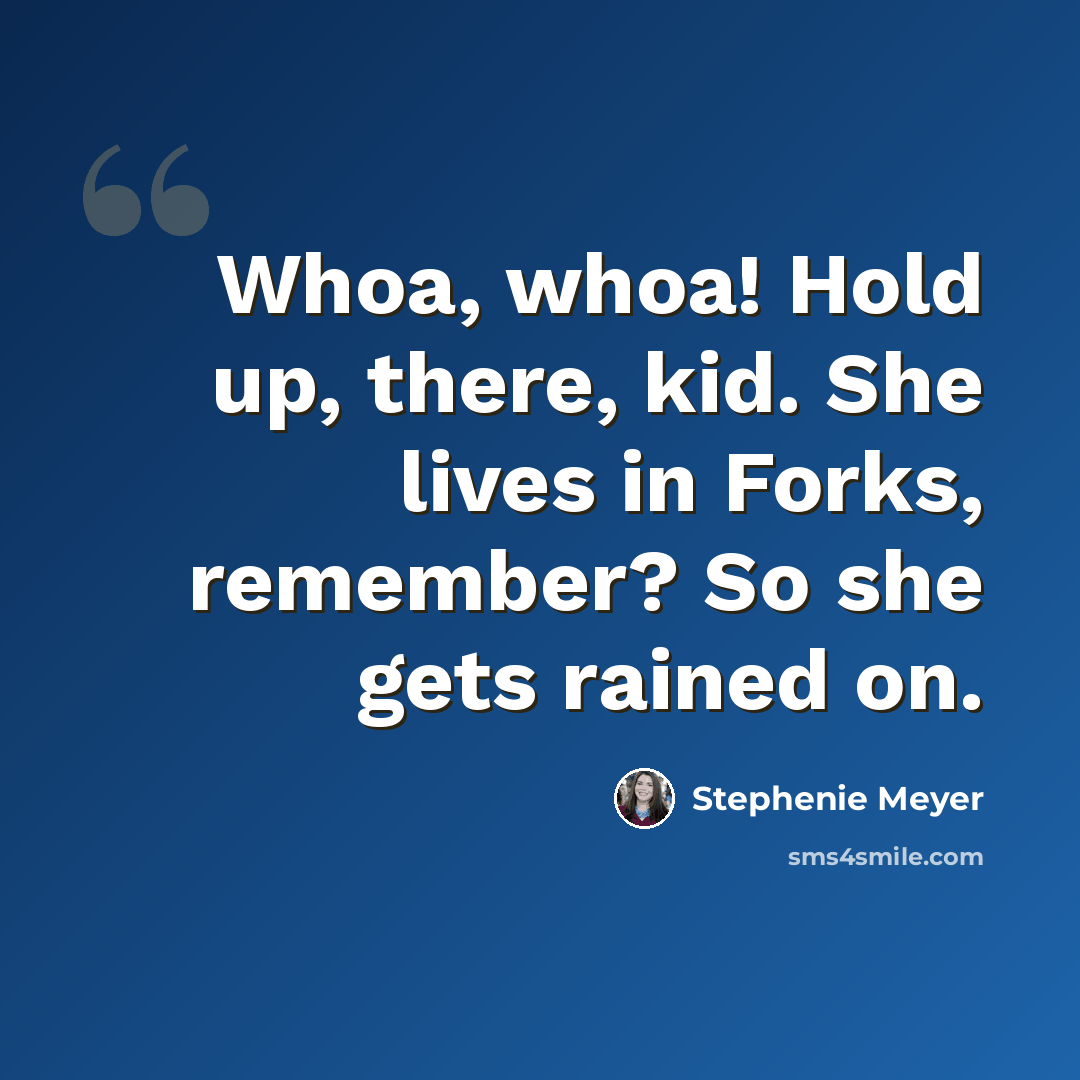 “Whoa, whoa! Hold up, there, kid. She lives in Forks, remember? So she gets rained on.” quote by Stephenie Meyer