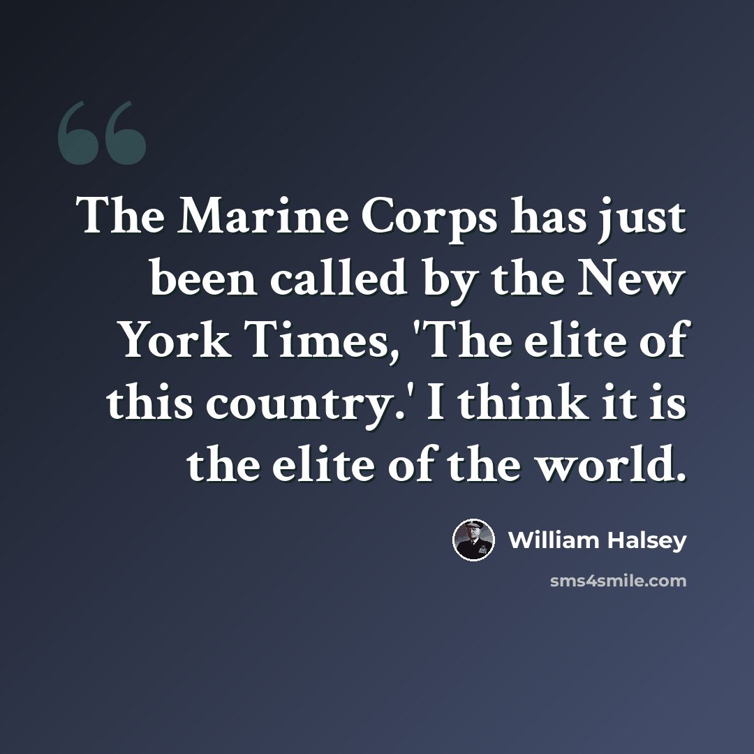 “The Marine Corps has just been called by the New York Times, 'The elite of this country.' I think it is the elite of the world.” quote by William Halsey