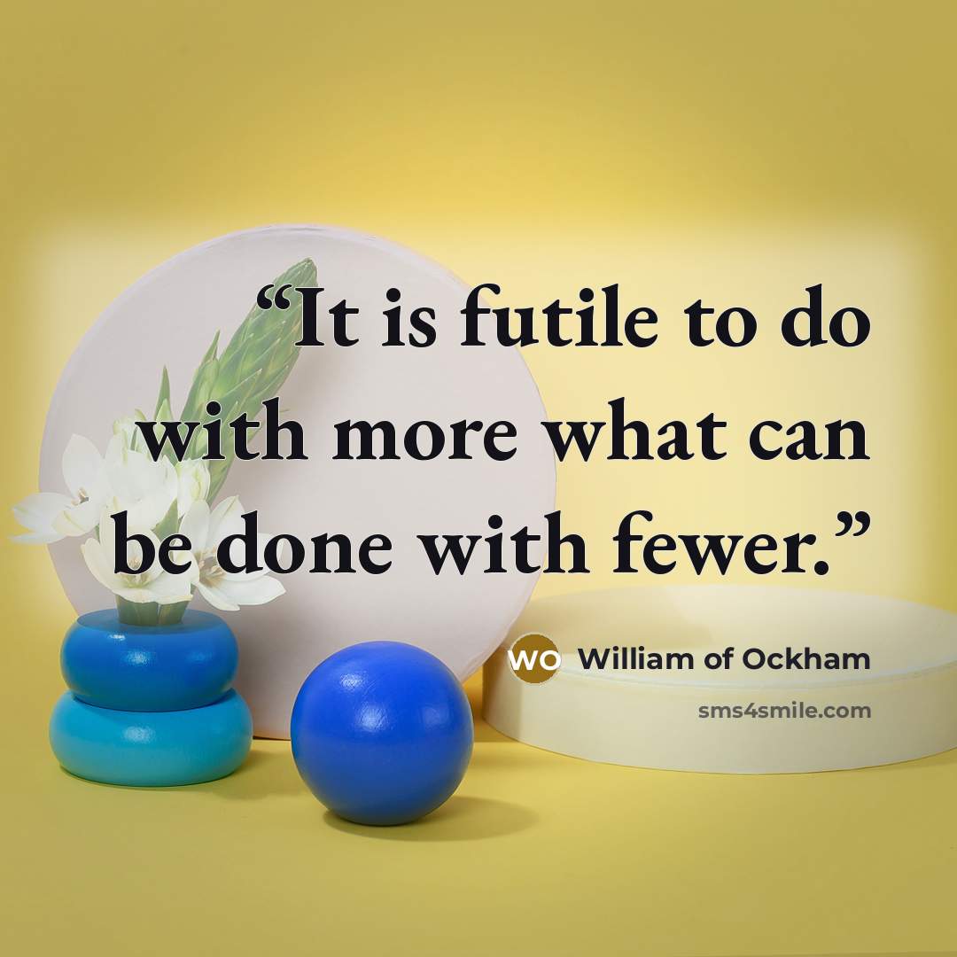 “It is futile to do with more what can be done with fewer.” quote by William of Ockham