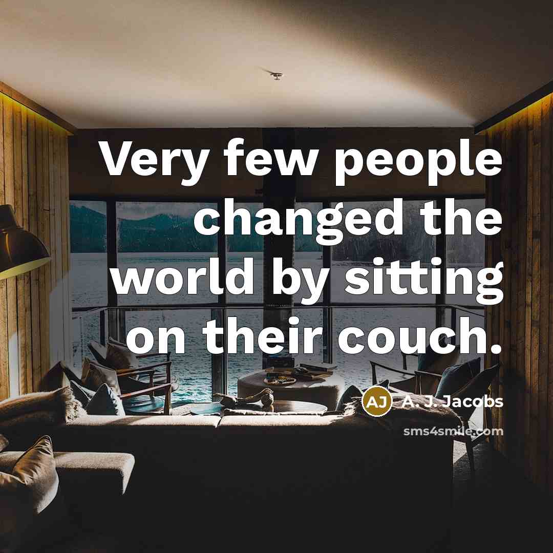 “Very few people changed the world by sitting on their couch.” quote by A. J. Jacobs