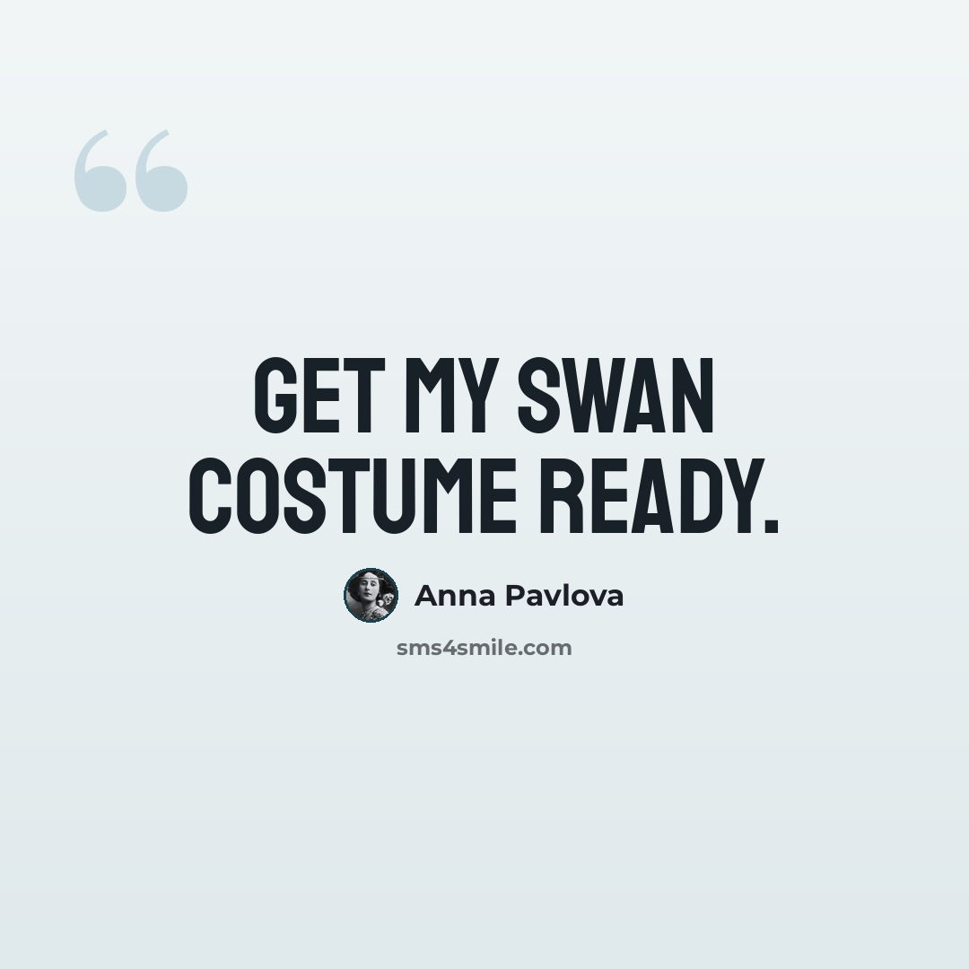 “Get my swan costume ready.” quote by Anna Pavlova