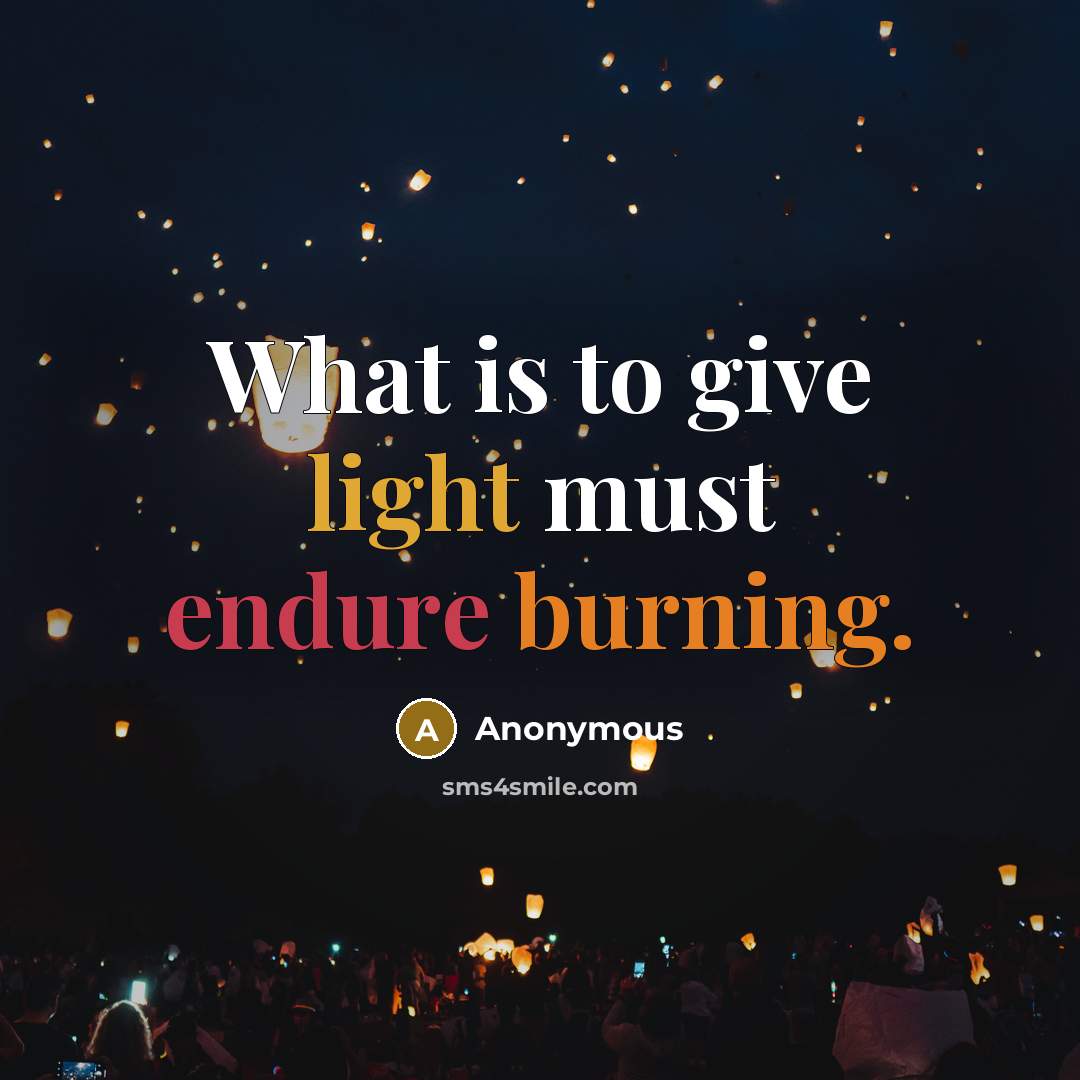 “What is to give light must endure burning.” quote by Anonymous