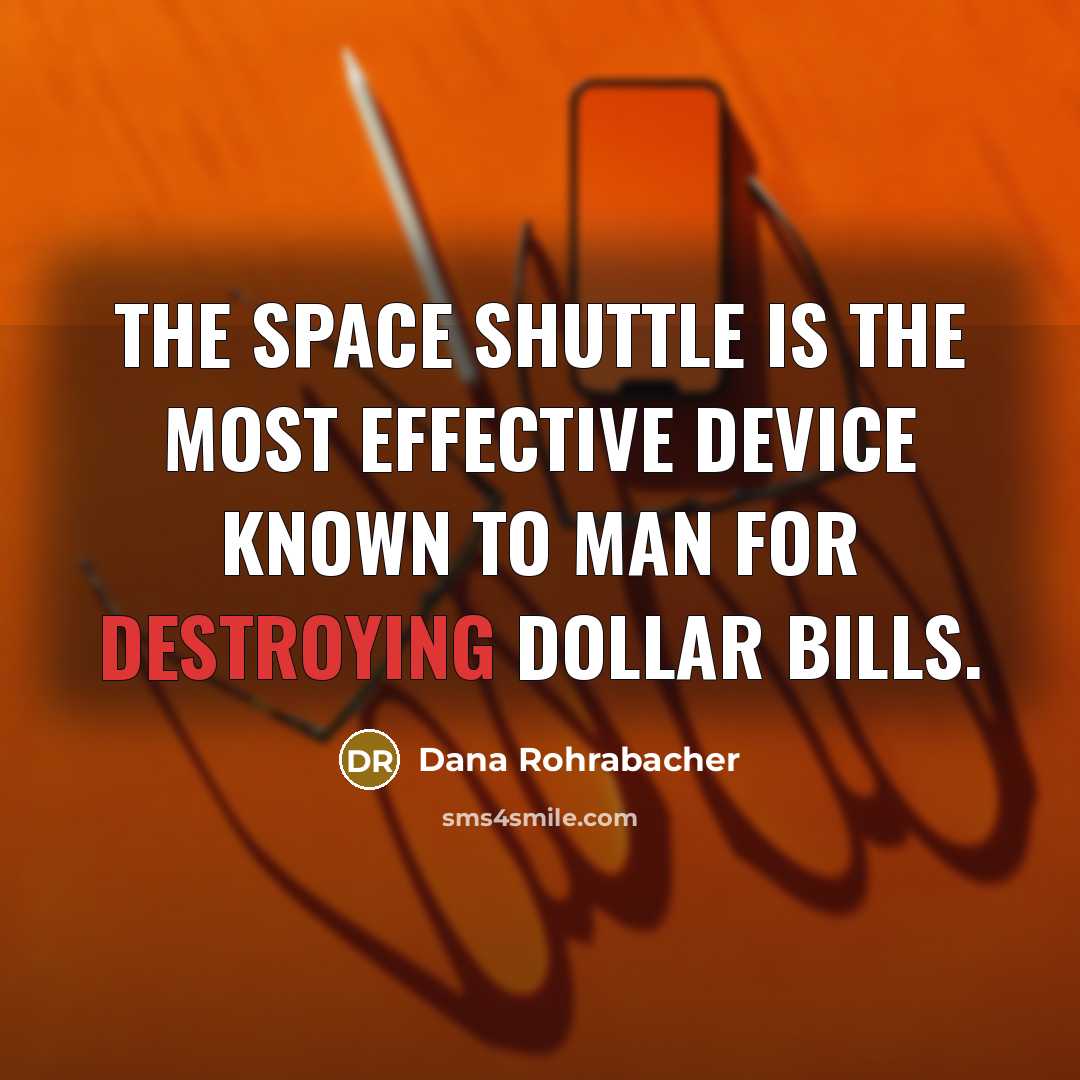 “The Space Shuttle is the most effective device known to man for destroying dollar bills.” quote by Dana Rohrabacher