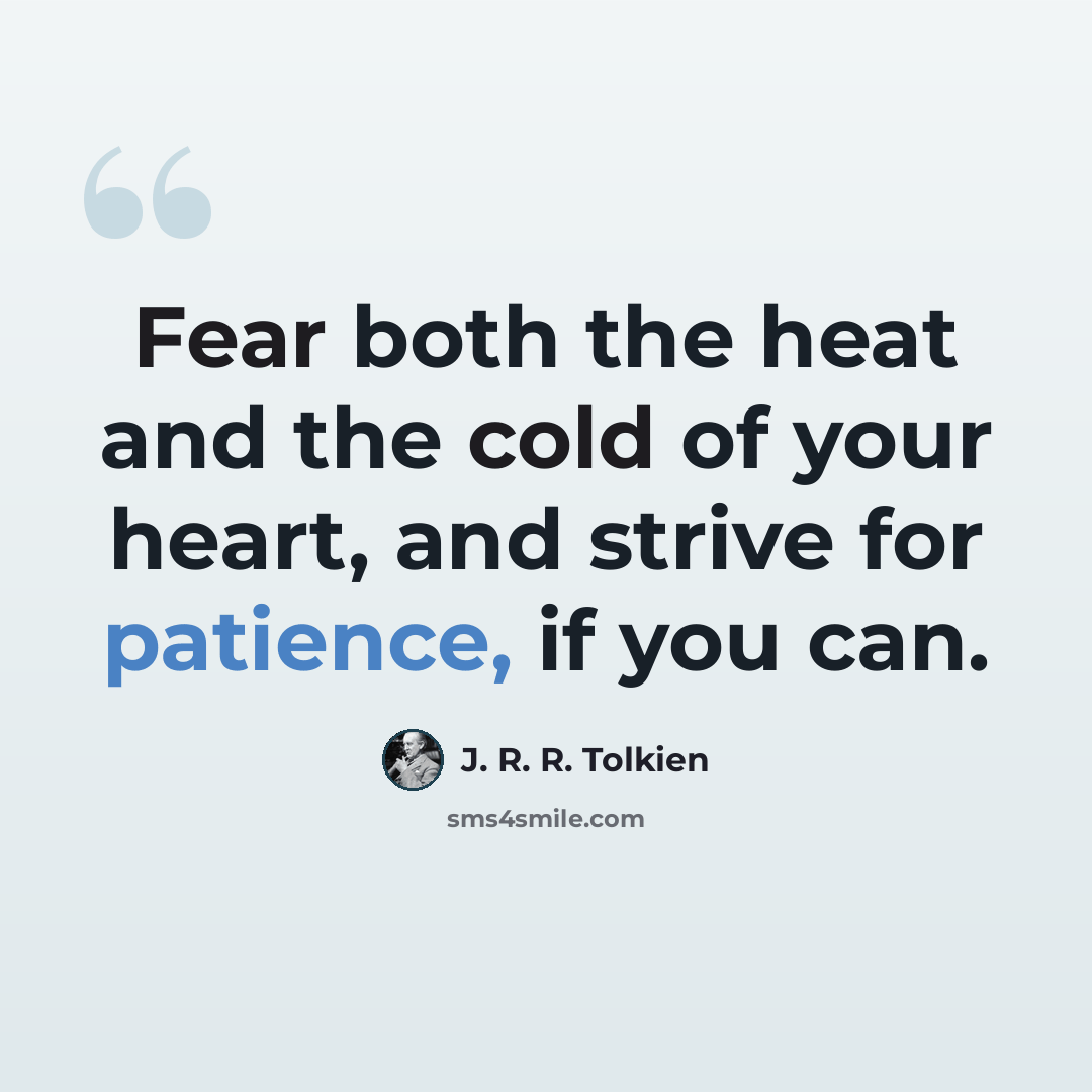 “Fear both the heat and the cold of your heart, and strive for patience, if you can.” quote by J. R. R. Tolkien