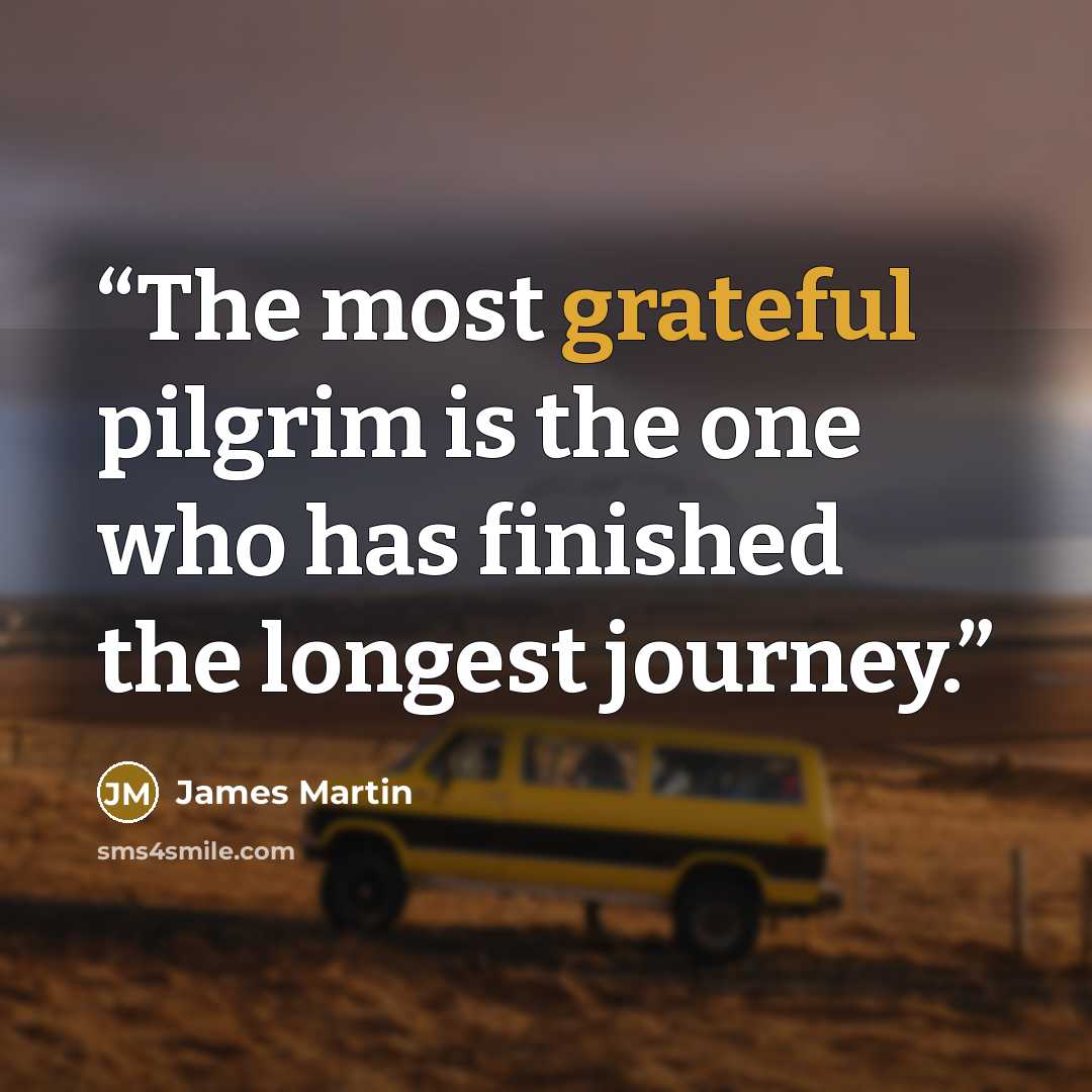 “The most grateful pilgrim is the one who has finished the longest journey.” quote by James Martin