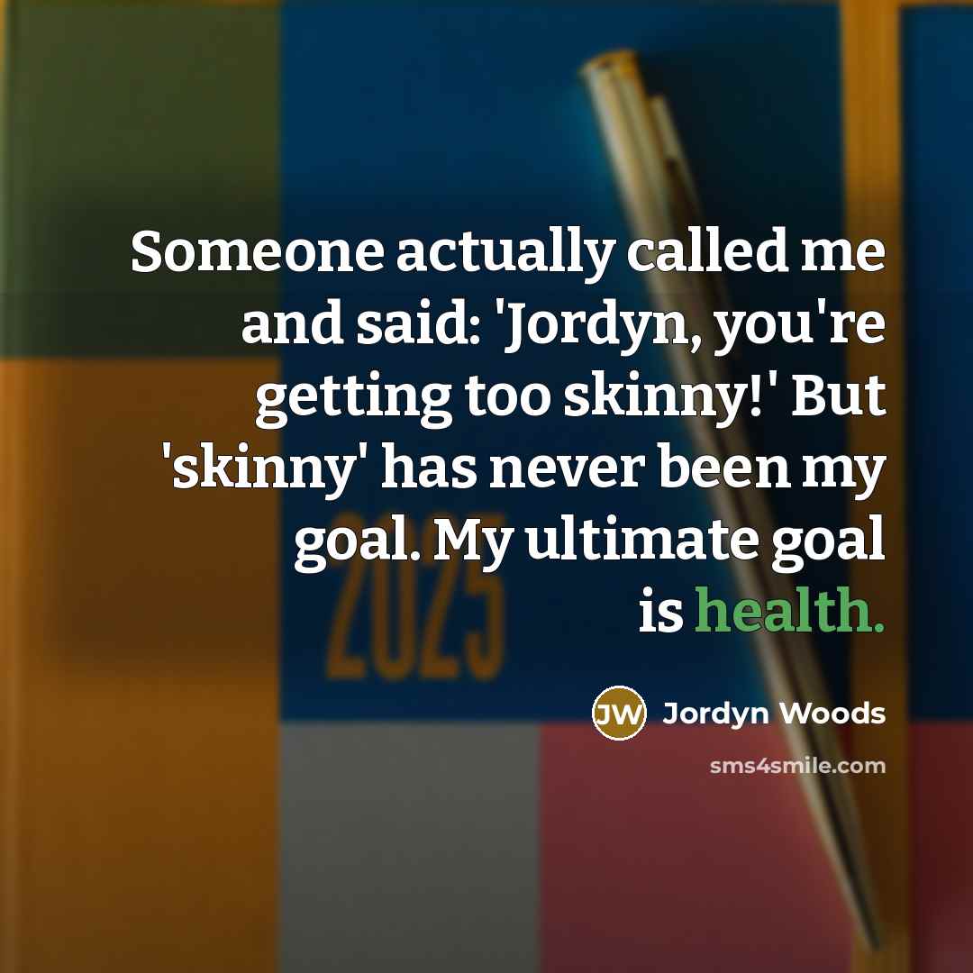 “Someone actually called me and said: 'Jordyn, you're getting too skinny!' But 'skinny' has never been my goal. My ultimate goal is health.” quote by Jordyn Woods