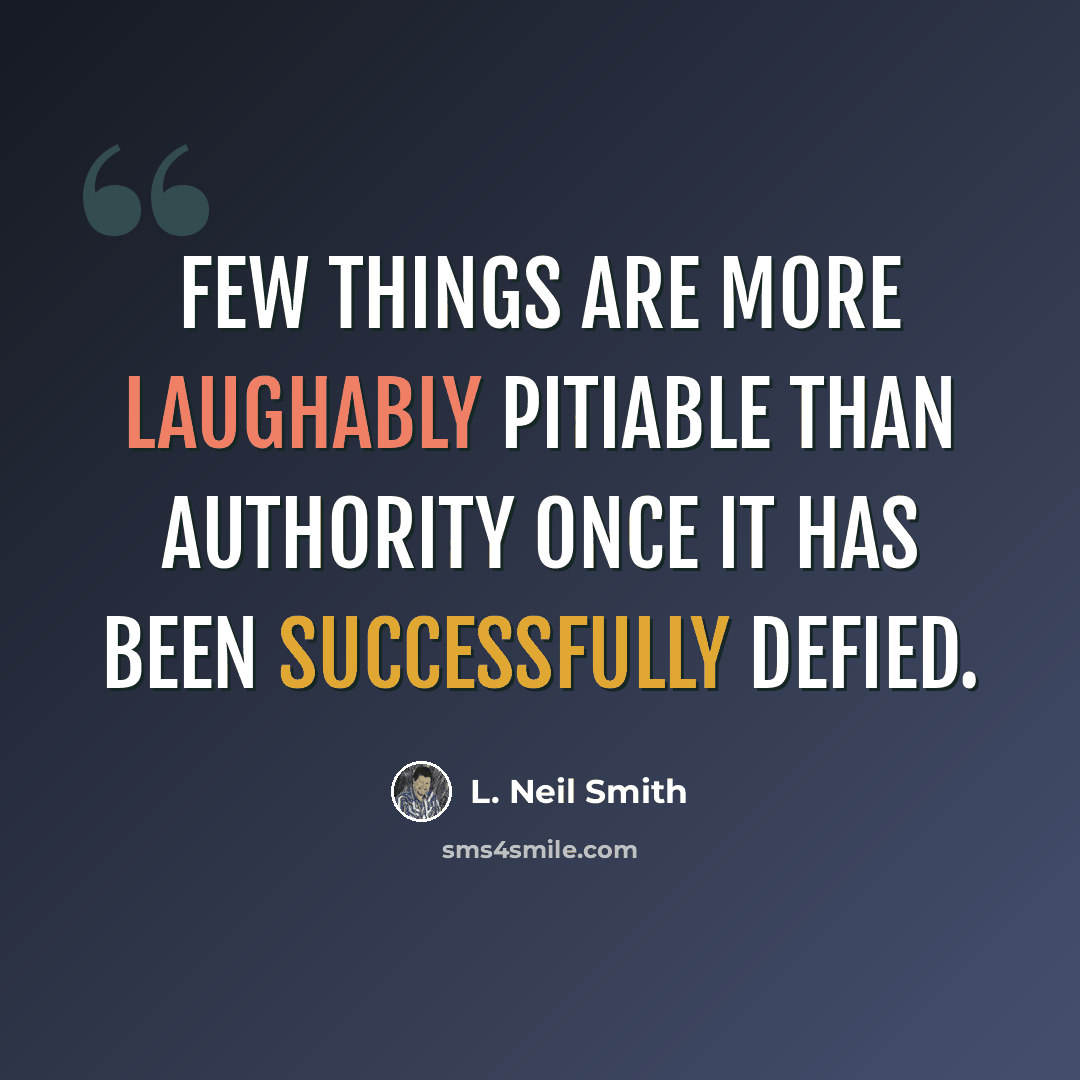 “Few things are more laughably pitiable than authority once it has been successfully defied.” quote by L. Neil Smith