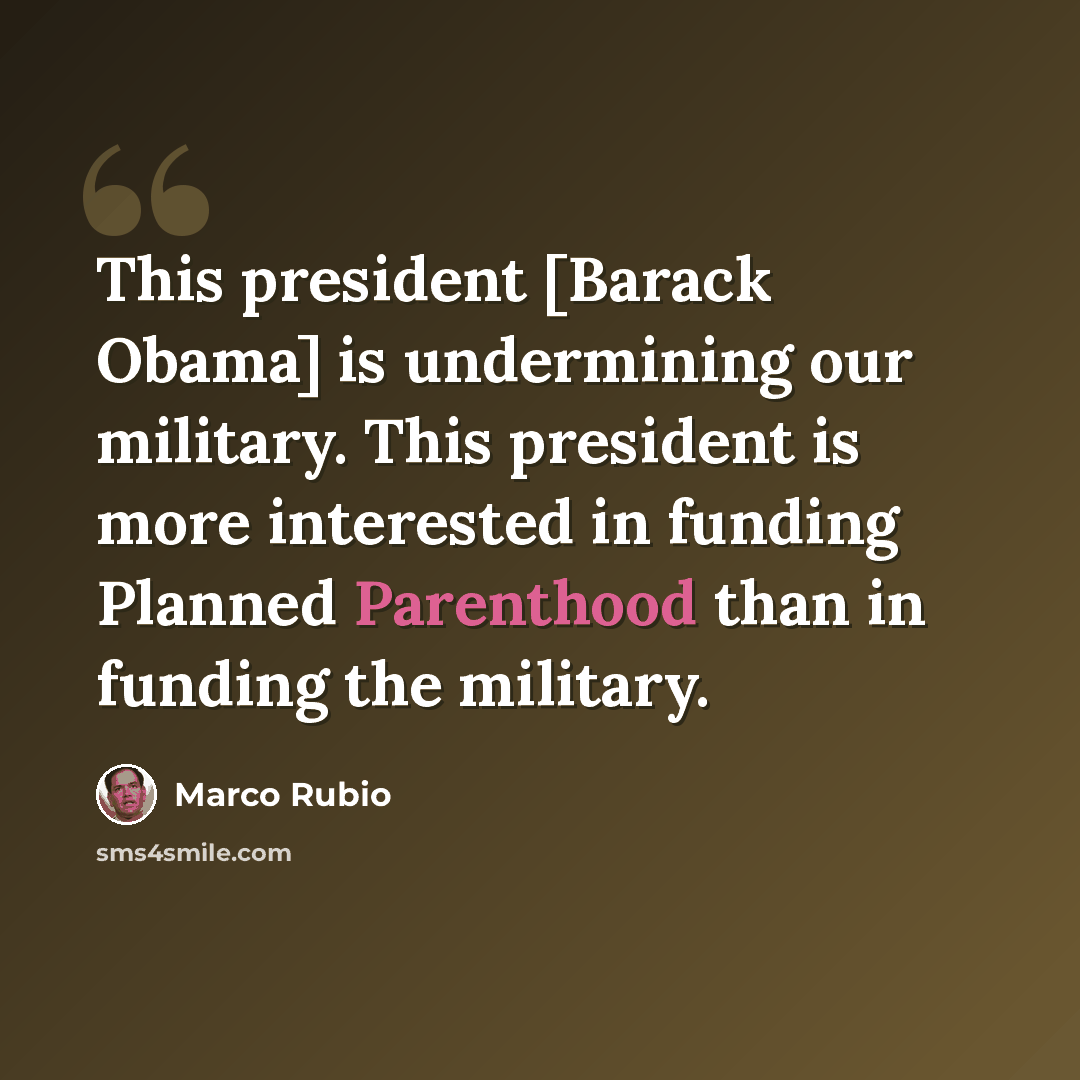 “This president [Barack Obama] is undermining our military. This president is more interested in funding Planned Parenthood than in funding the military.” quote by Marco Rubio