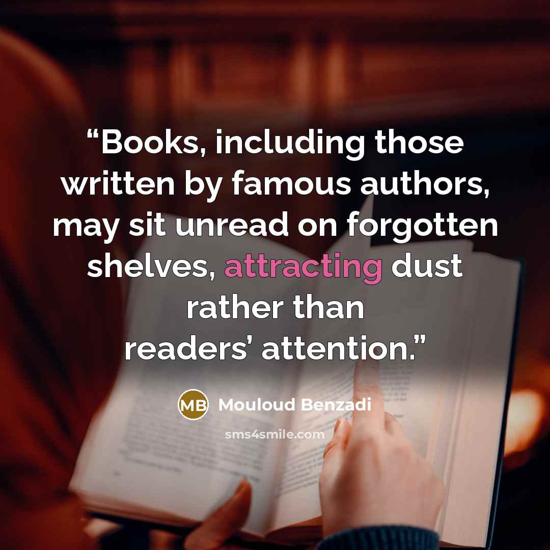 “Books, including those written by famous authors, may sit unread on forgotten shelves, attracting dust rather than readers’ attention.” quote by Mouloud Benzadi