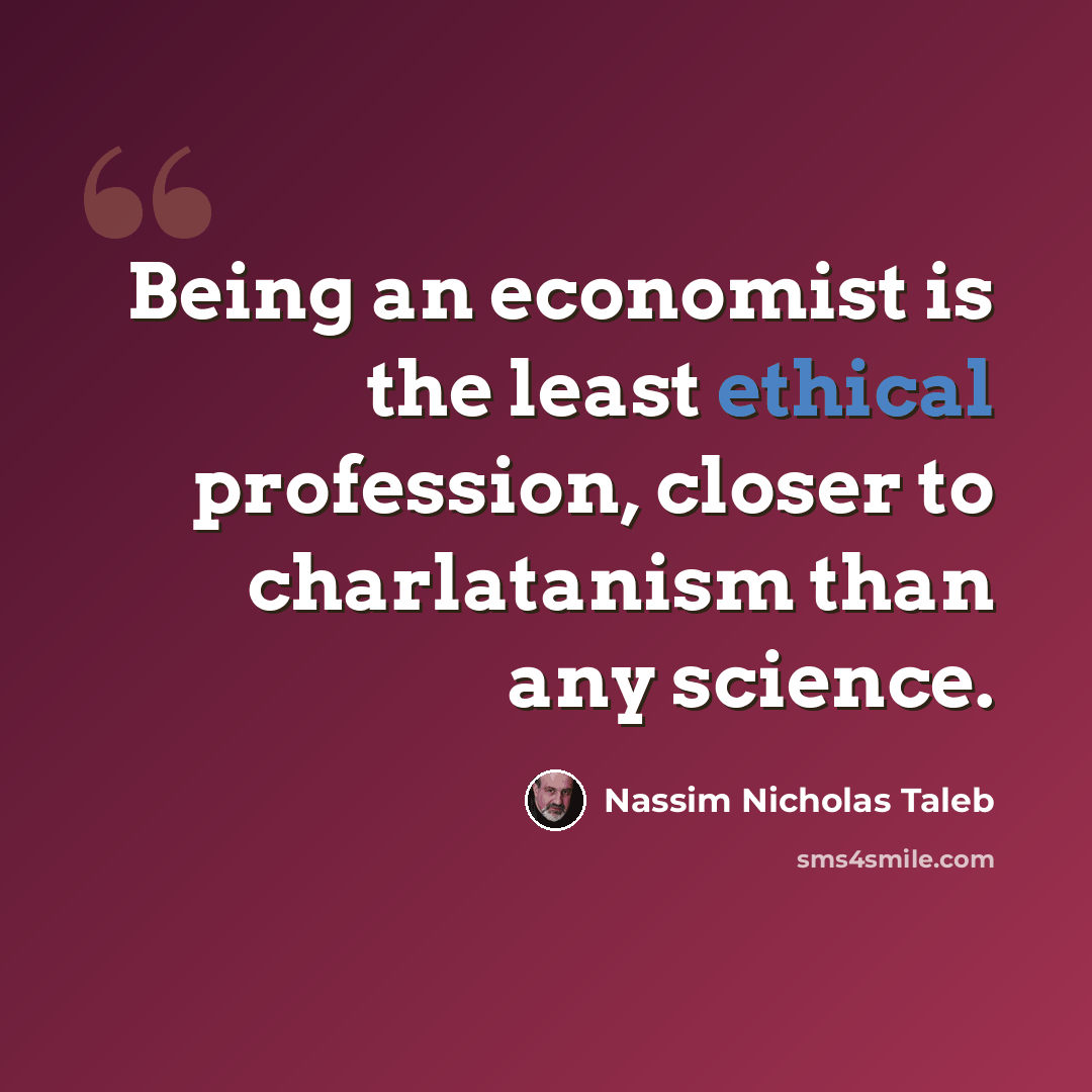 “Being an economist is the least ethical profession, closer to charlatanism than any science.” quote by Nassim Nicholas Taleb