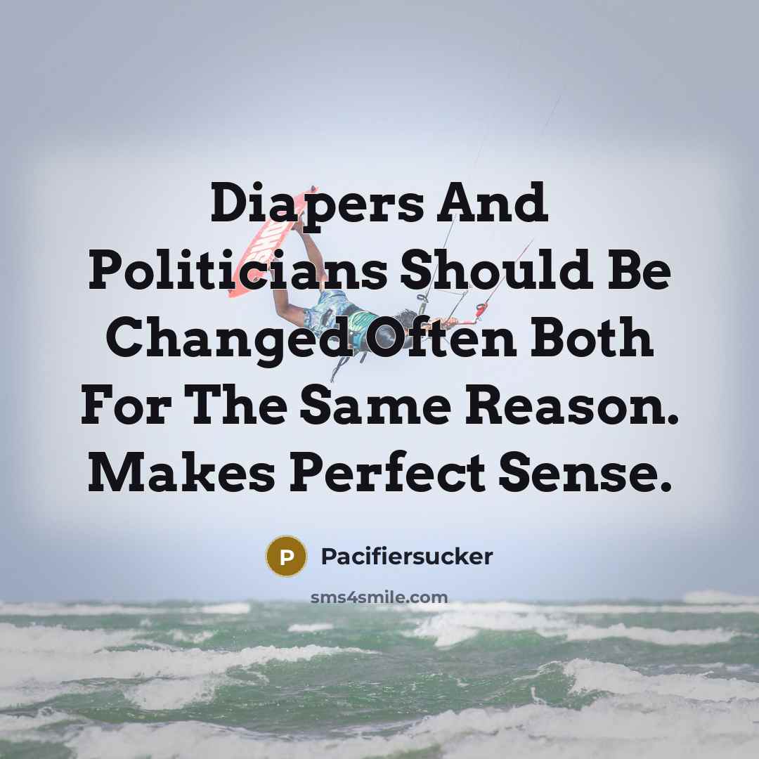“Diapers And Politicians Should Be Changed Often Both For The Same Reason. Makes Perfect Sense.” quote by Pacifiersucker