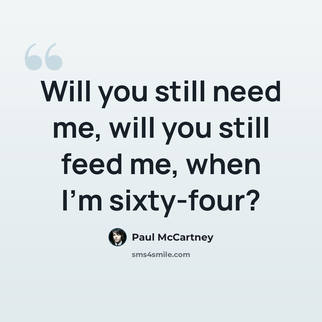 “Will you still need me, will you still feed me, when I'm sixty-four?” quote by Paul McCartney