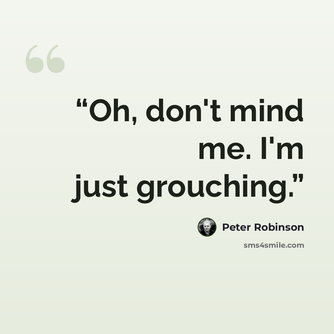 “Oh, don't mind me. I'm just grouching.” quote by Peter Robinson