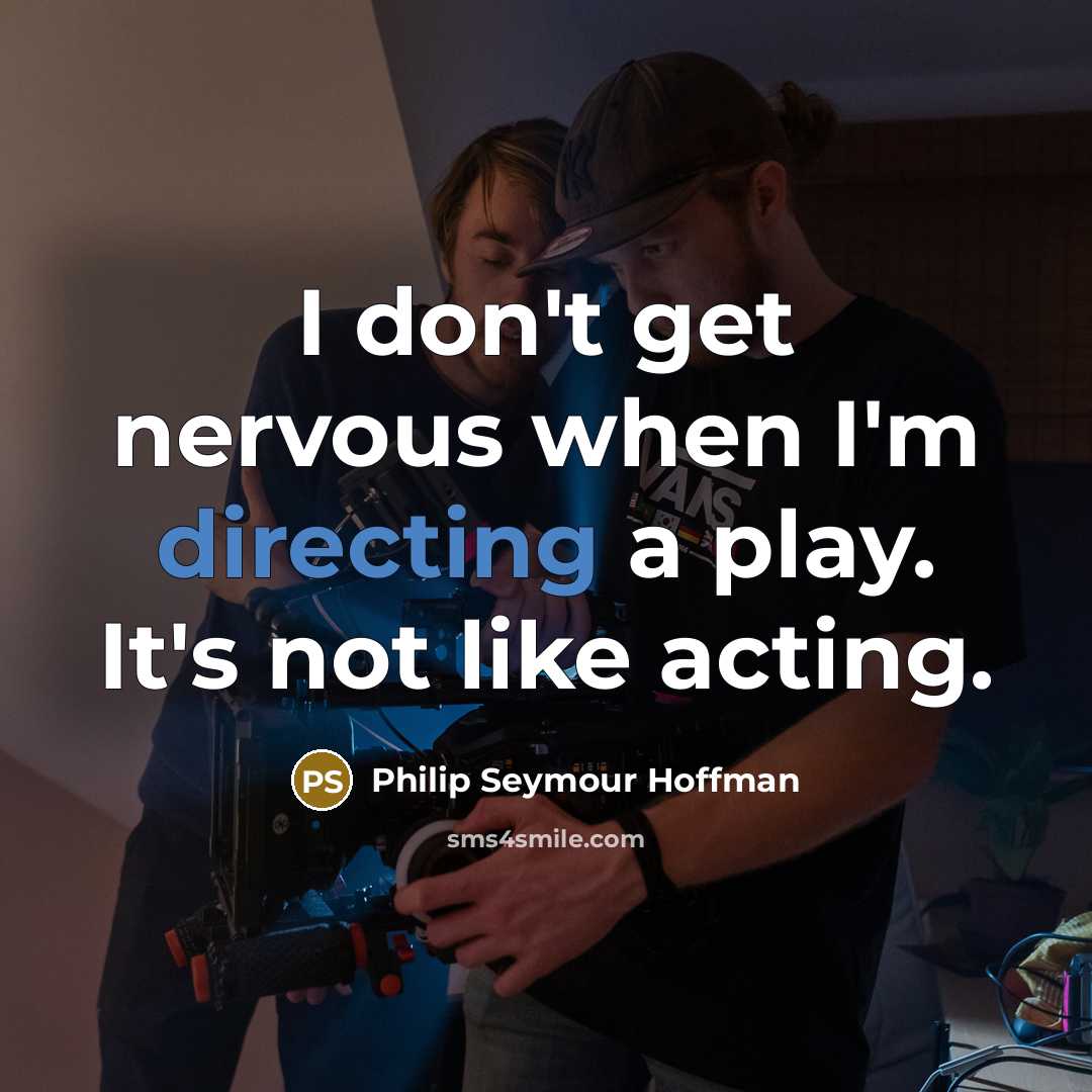 “I don't get nervous when I'm directing a play. It's not like acting.” quote by Philip Seymour Hoffman