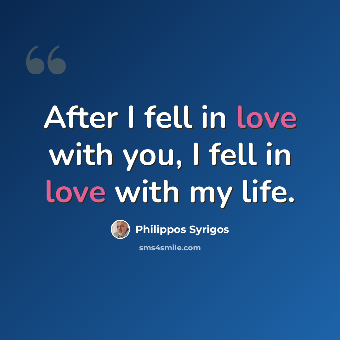 “After I fell in love with you, I fell in love with my life.” quote by Philippos Syrigos