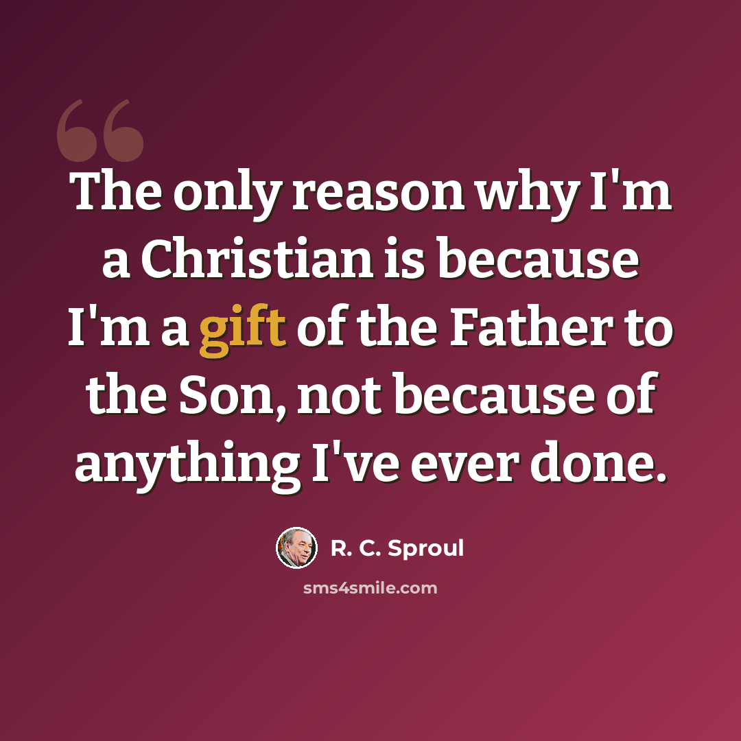 “The only reason why I'm a Christian is because I'm a gift of the Father to the Son, not because of anything I've ever done.” quote by R. C. Sproul