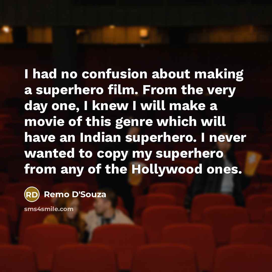 “I had no confusion about making a superhero film. From the very day one, I knew I will make a movie of this genre which will have an Indian superhero. I never wanted to copy my superhero from any of the Hollywood ones.” quote by Remo D'Souza