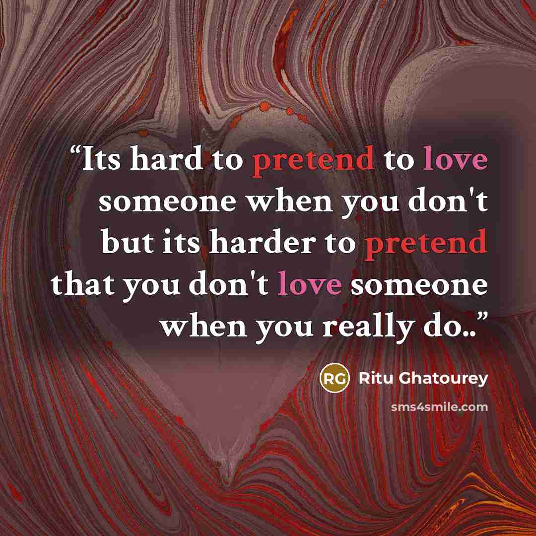 “Its hard to pretend to love someone when you don't but its harder to pretend that you don't love someone when you really do..” quote by Ritu Ghatourey