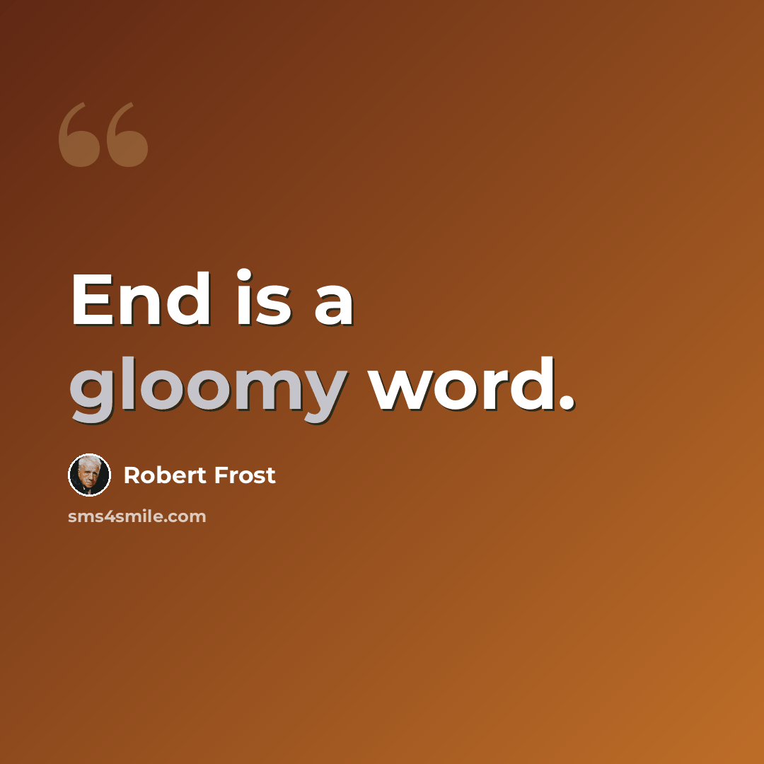 “End is a gloomy word.” quote by Robert Frost