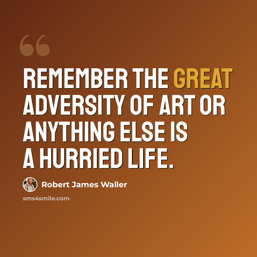 “Remember the great adversity of art or anything else is a hurried life.” quote by Robert James Waller