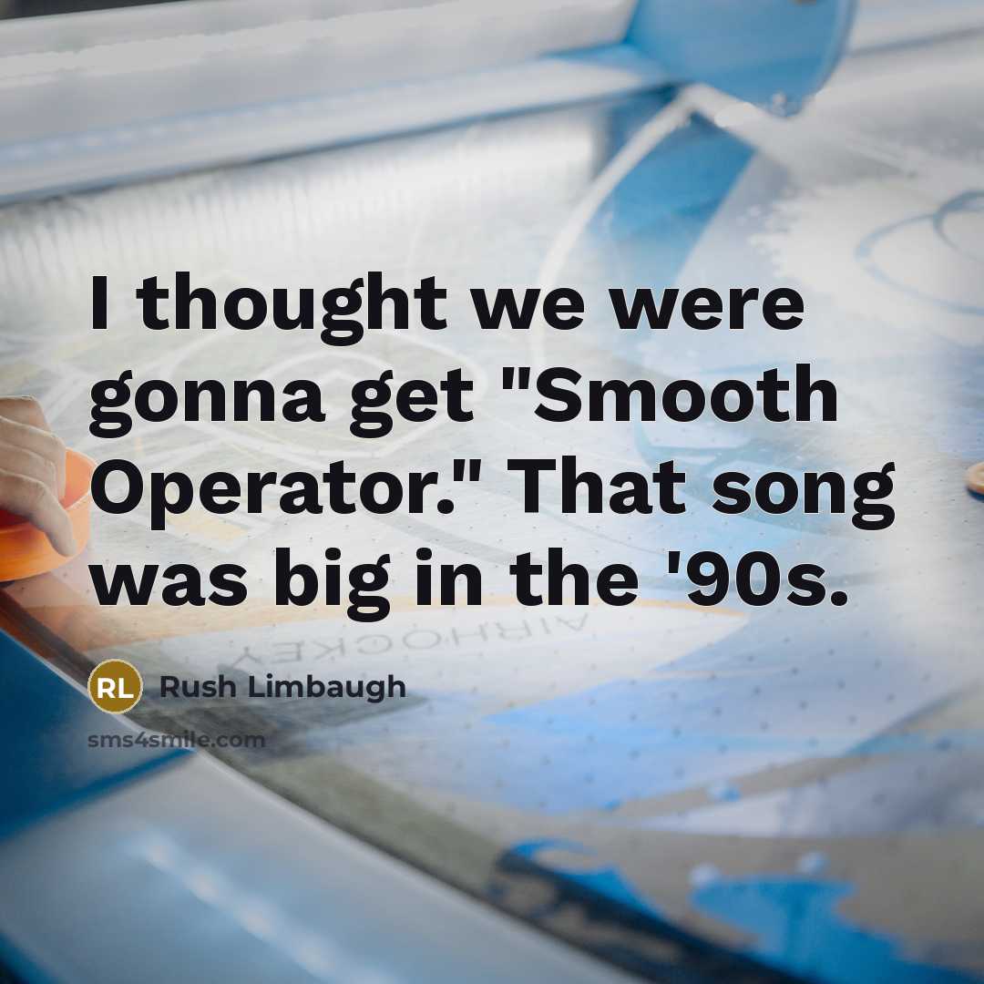 “I thought we were gonna get "Smooth Operator." That song was big in the '90s.” quote by Rush Limbaugh