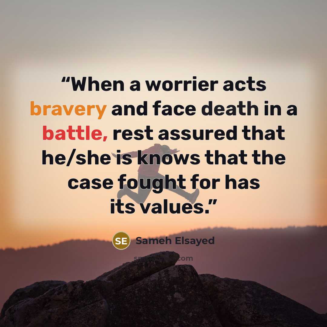“When a worrier acts bravery and face death in a battle, rest assured that he/she is knows that the case fought for has its values.” quote by Sameh Elsayed